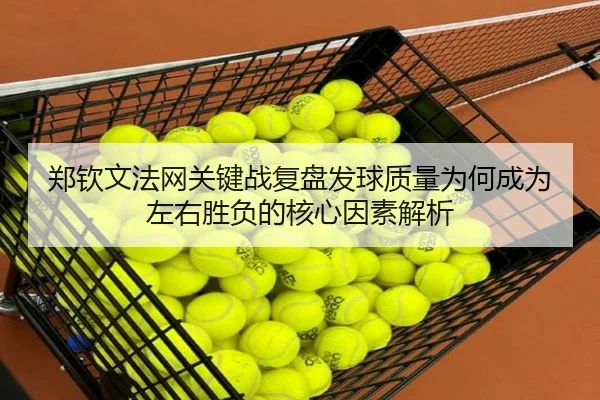 郑钦文法网关键战复盘发球质量为何成为左右胜负的核心因素解析