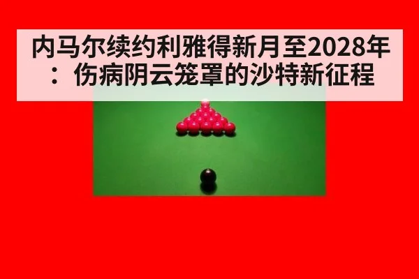 内马尔续约利雅得新月至2028年：伤病阴云笼罩的沙特新征程