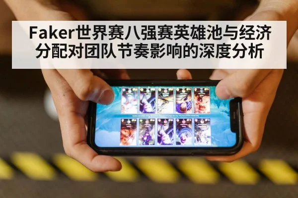 Faker世界赛八强赛英雄池与经济分配对团队节奏影响的深度分析