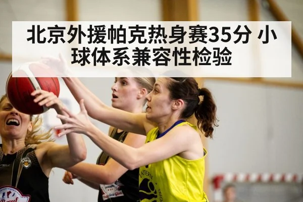北京外援帕克热身赛35分 小球体系兼容性检验