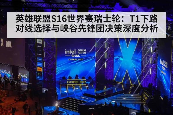 英雄联盟S16世界赛瑞士轮：T1下路对线选择与峡谷先锋团决策深度分析