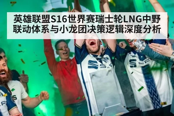 英雄联盟S16世界赛瑞士轮LNG中野联动体系与小龙团决策逻辑深度分析