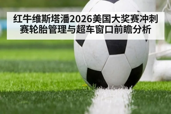 红牛维斯塔潘2026美国大奖赛冲刺赛轮胎管理与超车窗口前瞻分析