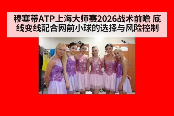 穆塞蒂ATP上海大师赛2026战术前瞻 底线变线配合网前小球的选择与风险控制