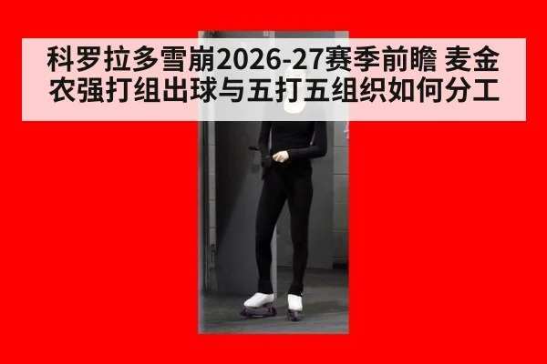 科罗拉多雪崩2026-27赛季前瞻 麦金农强打组出球与五打五组织如何分工