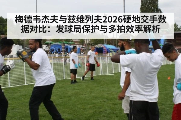 梅德韦杰夫与兹维列夫2026硬地交手数据对比：发球局保护与多拍效率解析